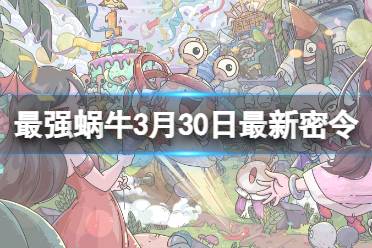 《最强蜗牛》2024年3月30日最新密令分享