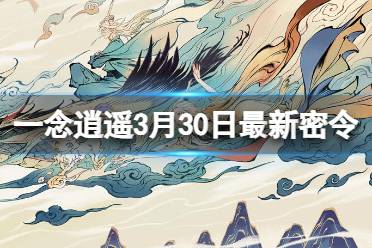 《一念逍遥》2024年3月30日最新密令分享