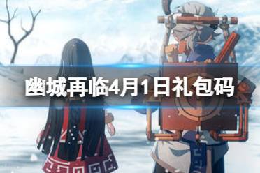 天地劫幽城再临4月1日礼包码分享