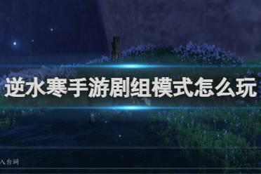逆水寒手游剧组模式玩法介绍分享