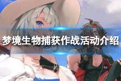 《白夜极光》梦境生物捕获作战怎么玩 梦境生物捕获作战活动介绍分享