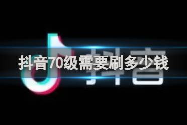 抖音70级价格介绍分享