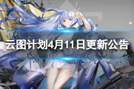 《云图计划》4月11日更新了什么 4月11日更新维护公告分享