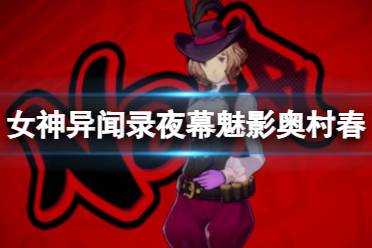 《女神异闻录夜幕魅影》奥村春图鉴一览