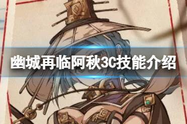 天地劫幽城再临阿秋3C技能解读盘点