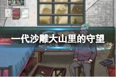 一代沙雕大山里的守望找到他坚持下去的理由攻略讲解