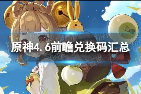 《原神》4.6前瞻兑换码汇总 4.6前瞻兑换码是什么讲解