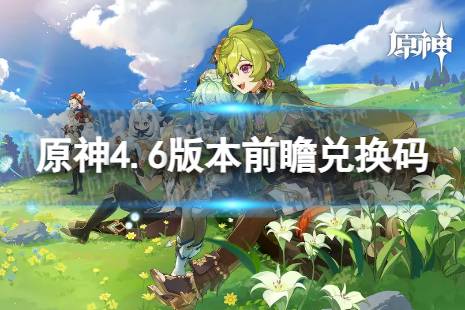 《原神》4.6版本前瞻兑换码 4.6前瞻直播兑换码分享盘点