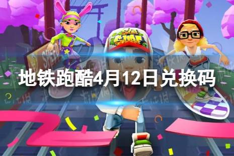 《地铁跑酷》4月12日兑换码 兑换码2024最新4.12分享