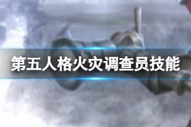 《第五人格》火灾调查员技能特效盘点