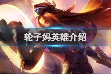 英雄联盟手游轮子妈英雄介绍分享