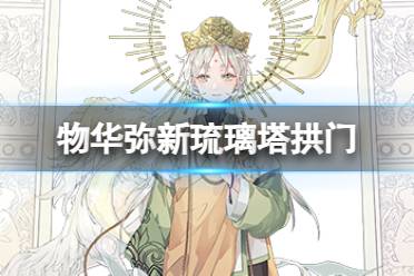 《物华弥新》琉璃塔拱门器者图鉴讲解