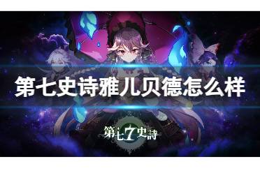 《第七史诗》雅儿贝德怎么样 雅儿贝德介绍讲解