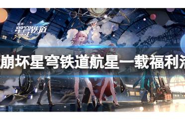 崩坏星穹铁道航星一载福利活动介绍讲解