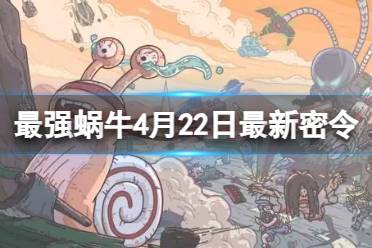 《最强蜗牛》2024年4月22日最新密令分享
