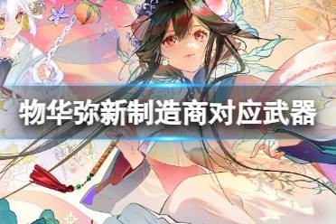 《物华弥新》武器制造商对应武器一览讲解