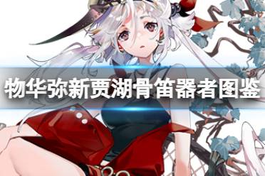 《物华弥新》贾湖骨笛器者图鉴分享