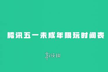 腾讯公布五一未成年限玩时间讲解分享
