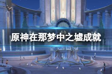 《原神》在那梦中之墟隐藏成就攻略盘点