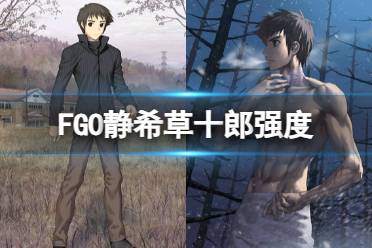 《FGO》静希草十郎强度怎么样讲解