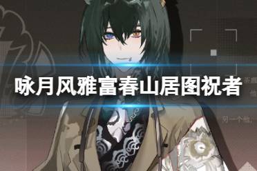 《咏月风雅》富春山居图祝者晨星图鉴一览
