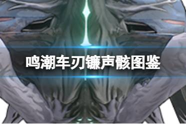 《鸣潮》车刃镰声骸图鉴讲解