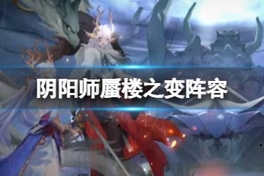 《阴阳师》蜃楼之变二阶段阵容推荐分享