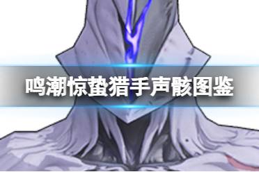 《鸣潮》惊蛰猎手声骸图鉴讲解