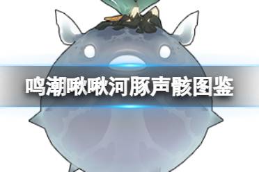 《鸣潮》啾啾河豚声骸图鉴解析