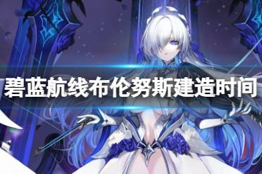 《碧蓝航线》布伦努斯建造时间讲解