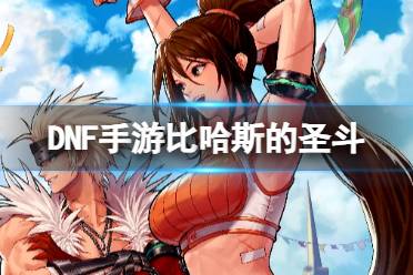 《地下城与勇士起源》比哈斯的圣斗图鉴一览