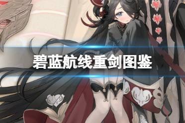 《碧蓝航线》7周年精锐驱逐舰重剑图鉴一览