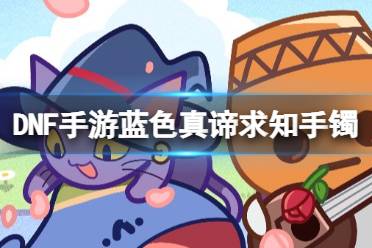 《地下城与勇士起源》蓝色真谛求知手镯图鉴解析