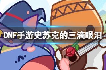 《地下城与勇士起源》史苏克的三滴眼泪图鉴盘点