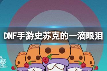 《地下城与勇士起源》史苏克的一滴眼泪图鉴解析