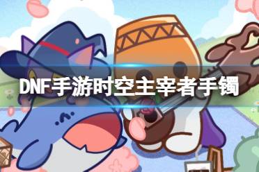 《地下城与勇士起源》时空主宰者手镯图鉴一览