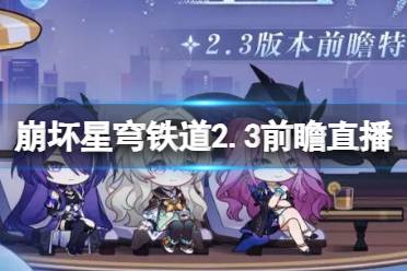 崩坏星穹铁道2.3前瞻直播什么时候盘点