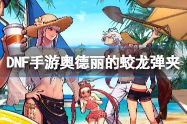 《地下城与勇士起源》奥德丽的蛟龙弹夹图鉴一览