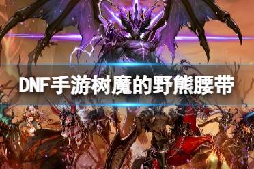 《地下城与勇士起源》树魔的野熊腰带图鉴分享