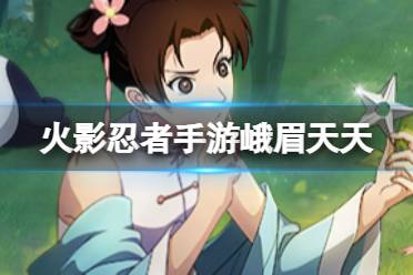 《火影忍者手游》「峨眉宗师」天天技能解读分享