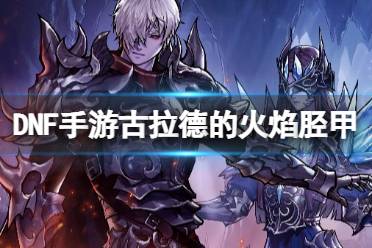 《地下城与勇士起源》古拉德的火焰胫甲图鉴盘点