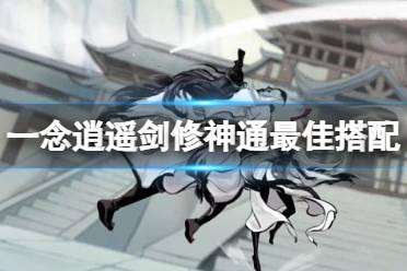 《一念逍遥》剑修神通攻略分享