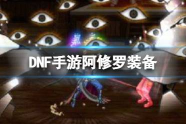 dnf手游阿修罗装备搭配攻略盘点