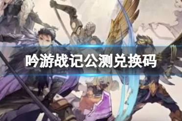 《吟游战记》公测兑换码一览大全