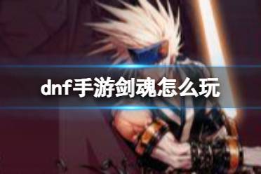 dnf手游剑魂技能|加点|出装|连招玩法攻略汇总一览