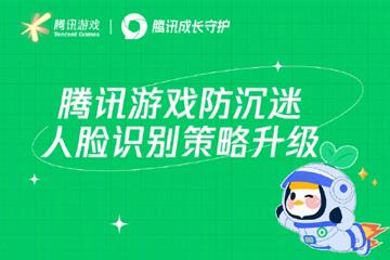 人脸识别系统全面升级 腾讯游戏“暑期未成年人保护专项行动”开启
