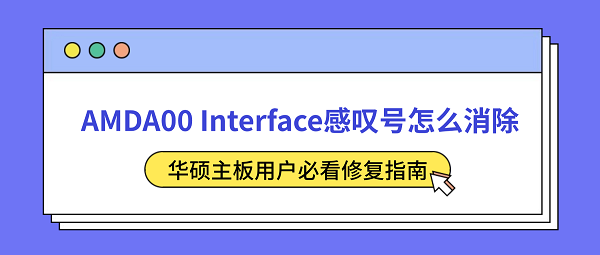 AMDA00 Interface感叹号怎么消除?华硕主板用户必看修复指南