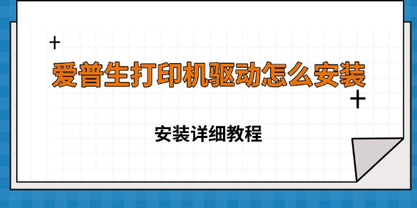 爱普生打印机驱动怎么安装 Epson打印机驱动安装详细教程