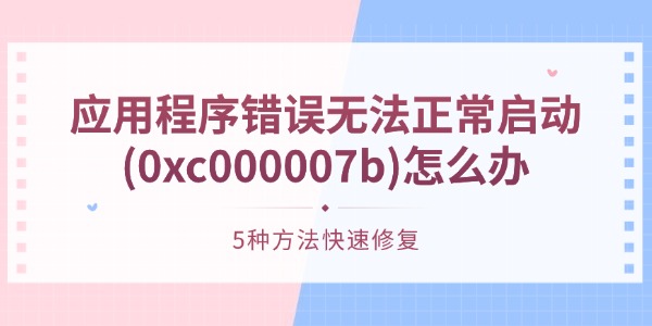 应用程序错误无法正常启动(0xc000007b)怎么办 5种方法快速修复