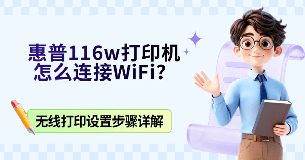 惠普116w打印机怎么连接WiFi?无线打印设置步骤详解